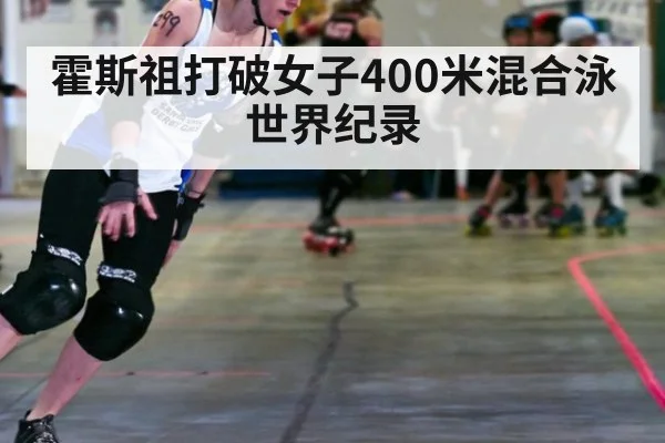 霍斯祖打破女子400米混合泳世界纪录