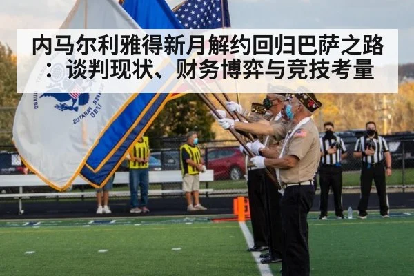 内马尔利雅得新月解约回归巴萨之路：谈判现状、财务博弈与竞技考量